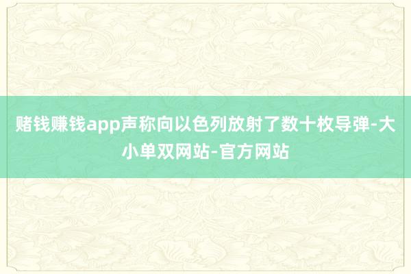 赌钱赚钱app声称向以色列放射了数十枚导弹-大小单双网站-官方网站