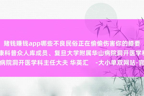 赌钱赚钱app哪些不良民俗正在偷偷伤害你的膝要津吧！审核：国度健康科普众人库成员、复旦大学附属华山病院洞开医学科主任大夫 华英汇    -大小单双网站-官方网站