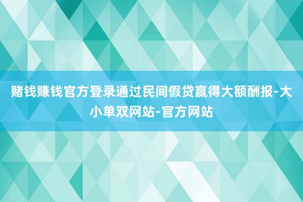 赌钱赚钱官方登录通过民间假贷赢得大额酬报-大小单双网站-官方网站