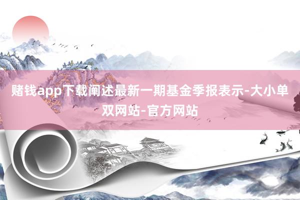 赌钱app下载阐述最新一期基金季报表示-大小单双网站-官方网站