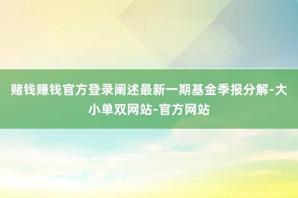 赌钱赚钱官方登录阐述最新一期基金季报分解-大小单双网站-官方网站