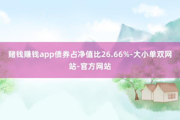 赌钱赚钱app债券占净值比26.66%-大小单双网站-官方网站