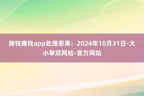 赌钱赚钱app处理恶果：2024年10月31日-大小单双网站-官方网站