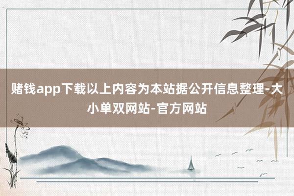 赌钱app下载以上内容为本站据公开信息整理-大小单双网站-官方网站