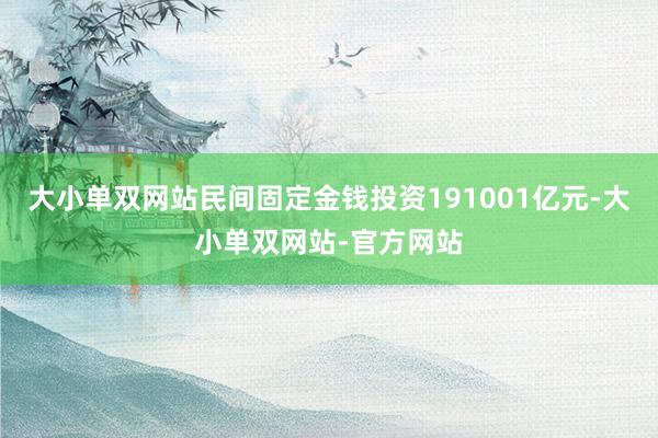 大小单双网站民间固定金钱投资191001亿元-大小单双网站-官方网站
