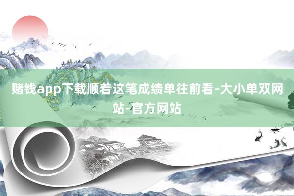 赌钱app下载顺着这笔成绩单往前看-大小单双网站-官方网站