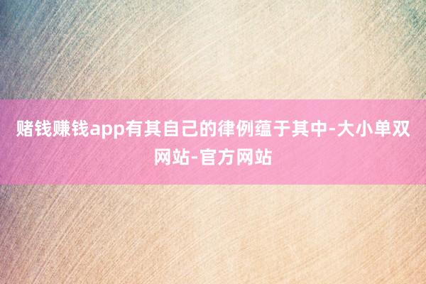 赌钱赚钱app有其自己的律例蕴于其中-大小单双网站-官方网站