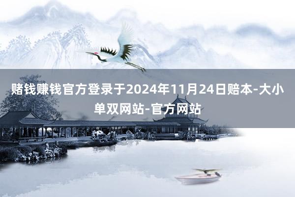 赌钱赚钱官方登录于2024年11月24日赔本-大小单双网站-官方网站