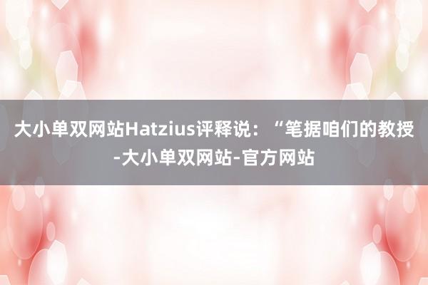 大小单双网站Hatzius评释说：“笔据咱们的教授-大小单双网站-官方网站