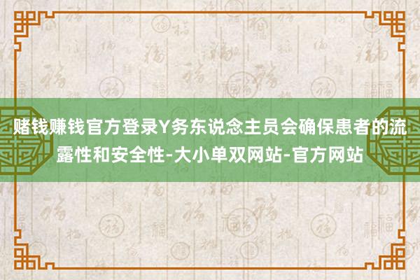 赌钱赚钱官方登录Y务东说念主员会确保患者的流露性和安全性-大小单双网站-官方网站