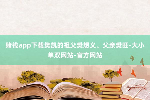 赌钱app下载樊凯的祖父樊想义、父亲樊旺-大小单双网站-官方网站