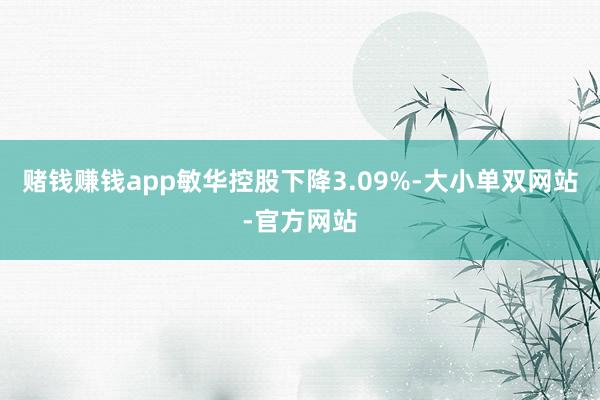 赌钱赚钱app敏华控股下降3.09%-大小单双网站-官方网站