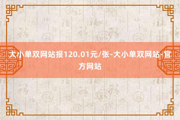 大小单双网站报120.01元/张-大小单双网站-官方网站