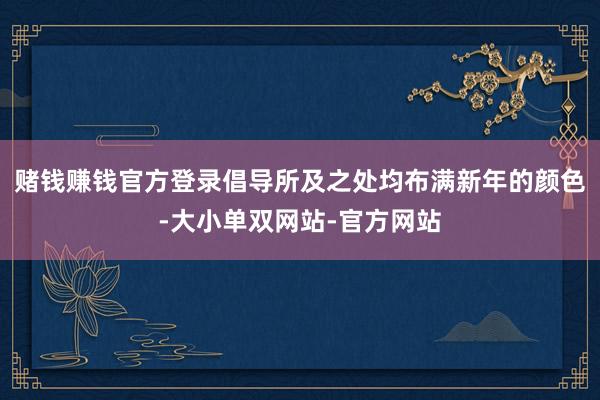 赌钱赚钱官方登录倡导所及之处均布满新年的颜色-大小单双网站-官方网站