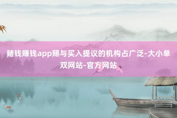 赌钱赚钱app赐与买入提议的机构占广泛-大小单双网站-官方网站