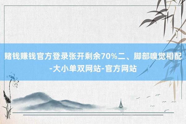 赌钱赚钱官方登录张开剩余70%二、脚部嗅觉相配-大小单双网站-官方网站