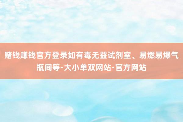 赌钱赚钱官方登录如有毒无益试剂室、易燃易爆气瓶间等-大小单双网站-官方网站