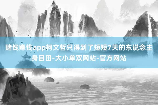 赌钱赚钱app柯文哲只得到了短短7天的东说念主身目田-大小单双网站-官方网站