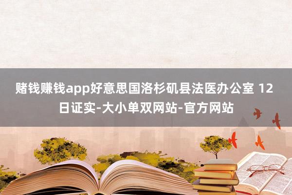 赌钱赚钱app好意思国洛杉矶县法医办公室 12 日证实-大小单双网站-官方网站