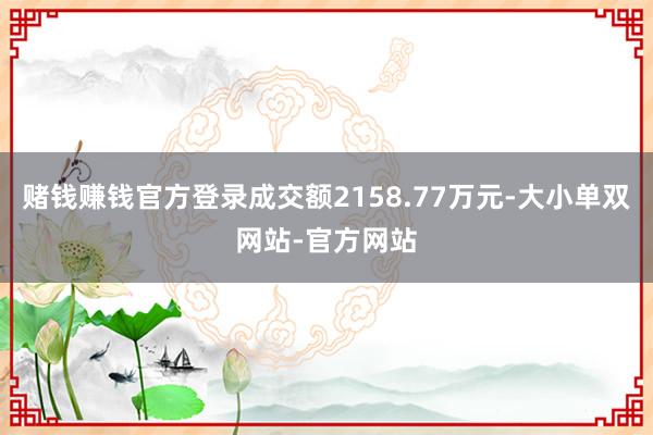 赌钱赚钱官方登录成交额2158.77万元-大小单双网站-官方网站