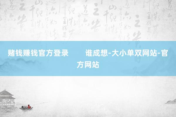 赌钱赚钱官方登录        谁成想-大小单双网站-官方网站