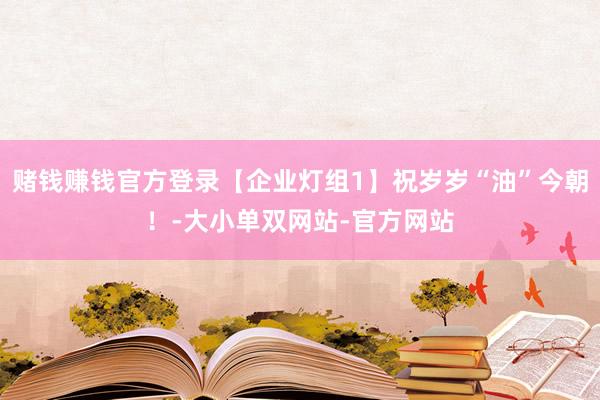赌钱赚钱官方登录【企业灯组1】祝岁岁“油”今朝！-大小单双网站-官方网站
