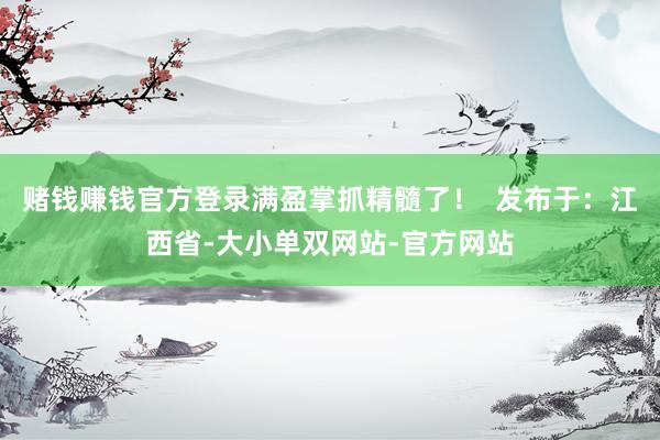 赌钱赚钱官方登录满盈掌抓精髓了！  发布于：江西省-大小单双网站-官方网站