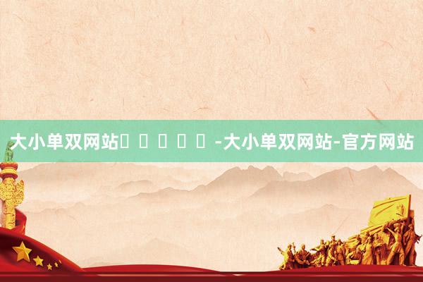 大小单双网站　　					-大小单双网站-官方网站