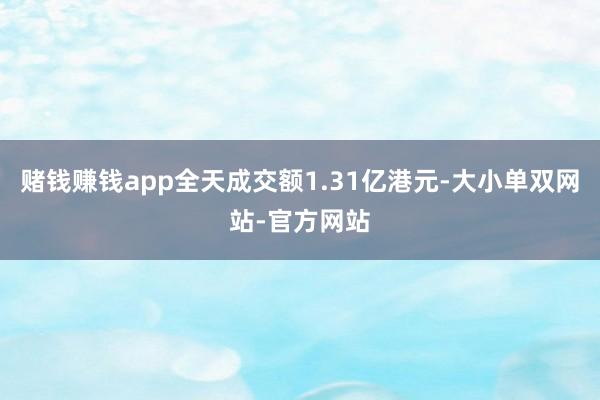赌钱赚钱app全天成交额1.31亿港元-大小单双网站-官方网站