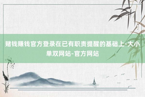 赌钱赚钱官方登录在已有职责提醒的基础上-大小单双网站-官方网站