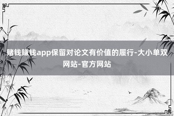 赌钱赚钱app保留对论文有价值的履行-大小单双网站-官方网站