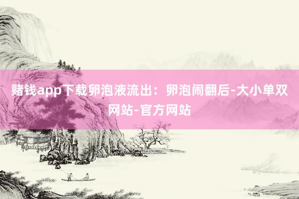 赌钱app下载卵泡液流出：卵泡闹翻后-大小单双网站-官方网站