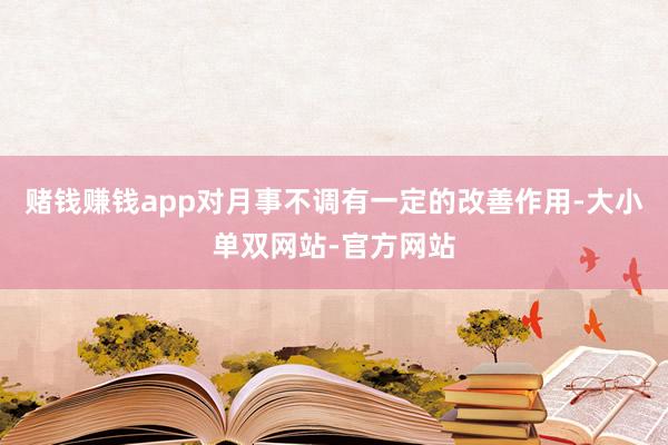 赌钱赚钱app对月事不调有一定的改善作用-大小单双网站-官方网站
