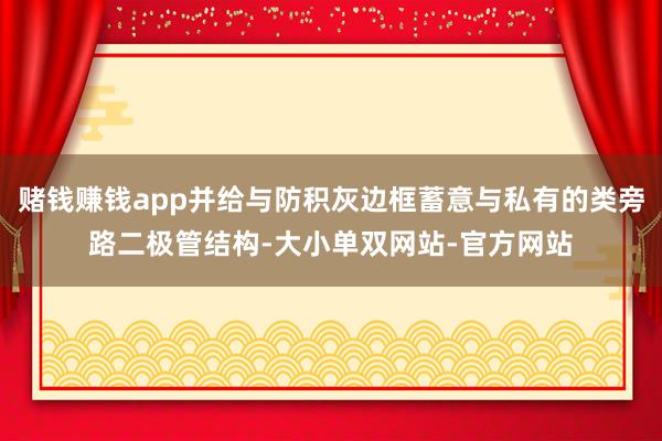 赌钱赚钱app并给与防积灰边框蓄意与私有的类旁路二极管结构-大小单双网站-官方网站