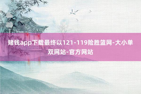 赌钱app下载最终以121-119险胜篮网-大小单双网站-官方网站