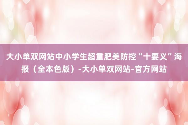 大小单双网站中小学生超重肥美防控“十要义”海报（全本色版）-大小单双网站-官方网站