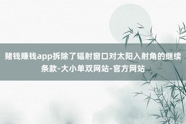 赌钱赚钱app拆除了辐射窗口对太阳入射角的继续条款-大小单双网站-官方网站