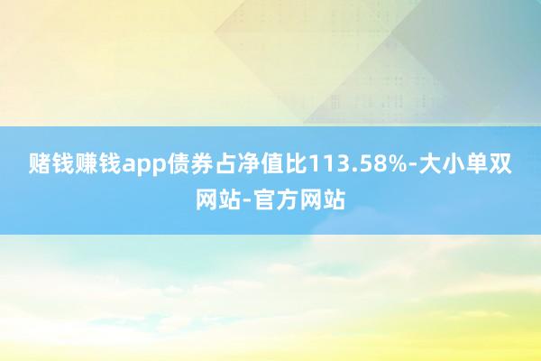 赌钱赚钱app债券占净值比113.58%-大小单双网站-官方网站