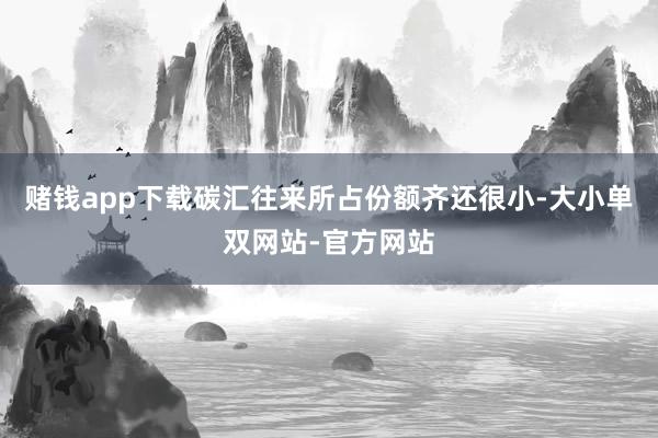 赌钱app下载碳汇往来所占份额齐还很小-大小单双网站-官方网站