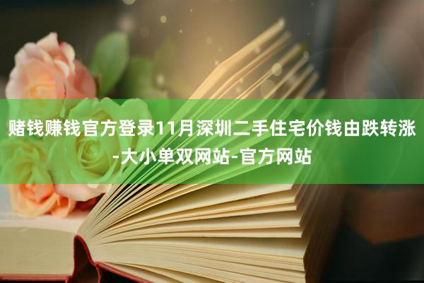 赌钱赚钱官方登录11月深圳二手住宅价钱由跌转涨-大小单双网站-官方网站