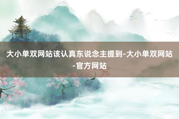 大小单双网站　　该认真东说念主提到-大小单双网站-官方网站