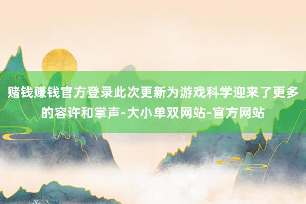 赌钱赚钱官方登录此次更新为游戏科学迎来了更多的容许和掌声-大小单双网站-官方网站
