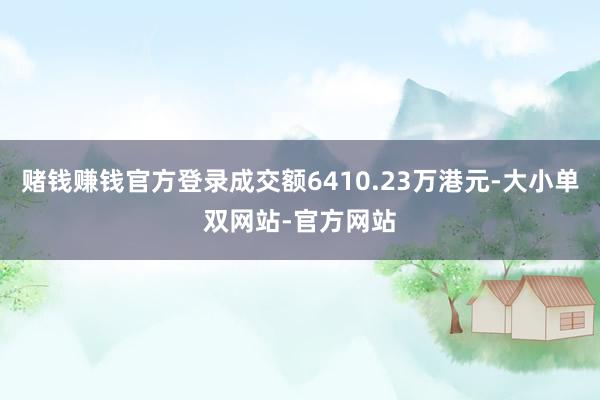 赌钱赚钱官方登录成交额6410.23万港元-大小单双网站-官方网站