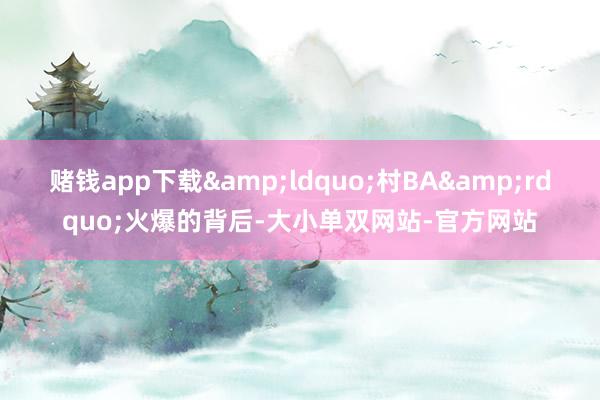 赌钱app下载&ldquo;村BA&rdquo;火爆的背后-大小单双网站-官方网站