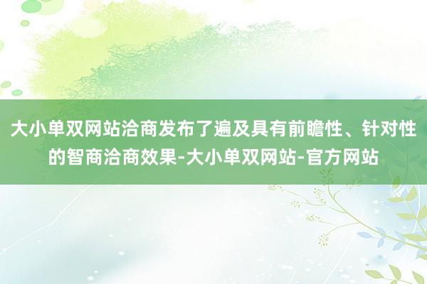 大小单双网站洽商发布了遍及具有前瞻性、针对性的智商洽商效果-大小单双网站-官方网站