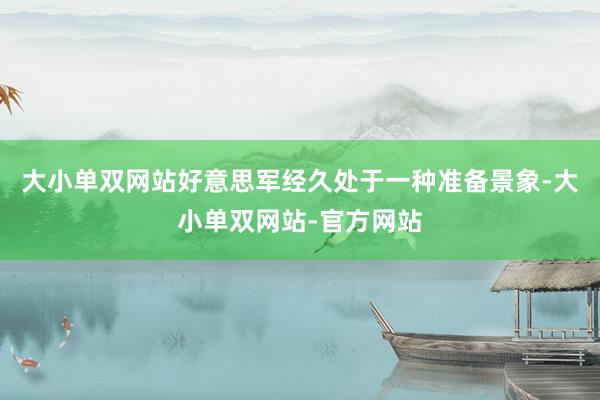 大小单双网站好意思军经久处于一种准备景象-大小单双网站-官方网站