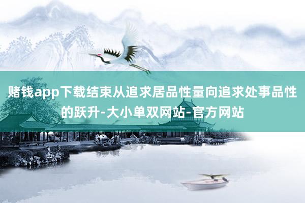 赌钱app下载结束从追求居品性量向追求处事品性的跃升-大小单双网站-官方网站
