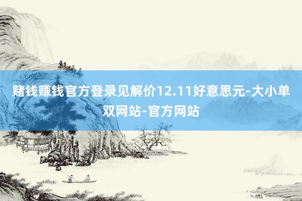 赌钱赚钱官方登录见解价12.11好意思元-大小单双网站-官方网站