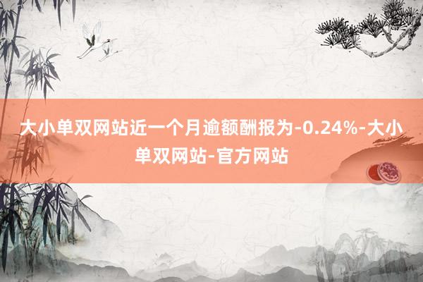 大小单双网站近一个月逾额酬报为-0.24%-大小单双网站-官方网站