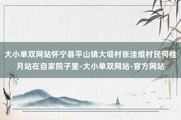 大小单双网站怀宁县平山镇大塅村张洼组村民何桂月站在自家院子里-大小单双网站-官方网站